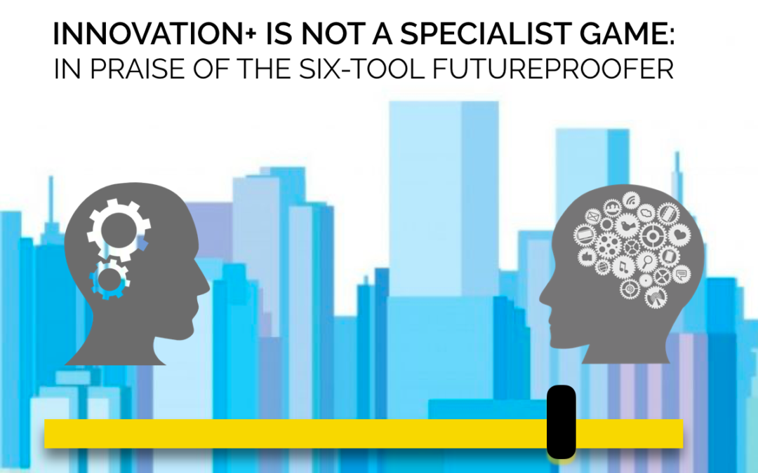 Innovation++ is not a Specialist Game – In Praise of Generalists – The Six Tool Futureproofer